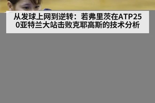 从发球上网到逆转：若弗里茨在ATP250亚特兰大站击败克耶高斯的技术分析（kaiyun）