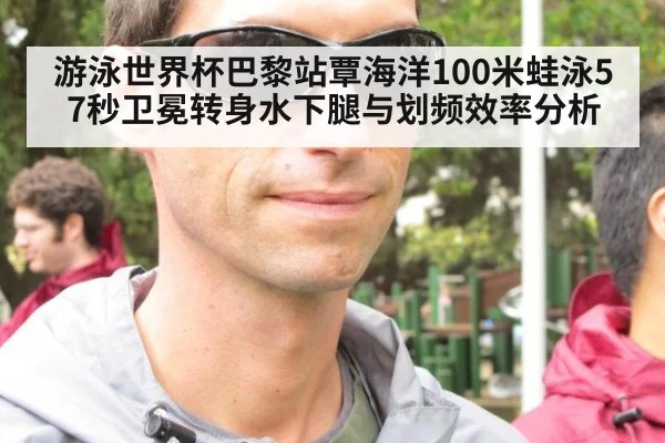 游泳世界杯巴黎站覃海洋100米蛙泳57秒卫冕转身水下腿与划频效率分析（kaiyun）