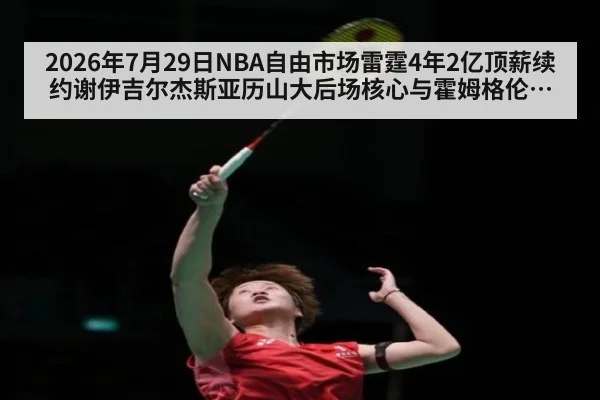 2026年7月29日NBA自由市场雷霆4年2亿顶薪续约谢伊吉尔杰斯亚历山大后场核心与霍姆格伦兼容分析（kaiyun）