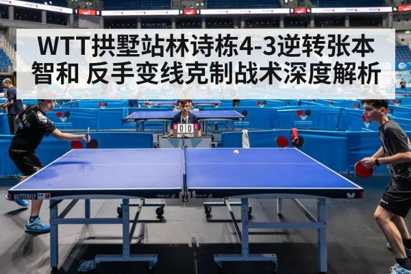 WTT拱墅站林诗栋4-3逆转张本智和 反手变线克制战术深度解析（kaiyun）