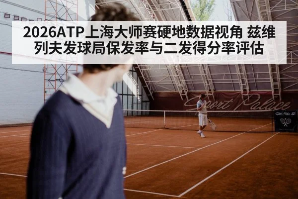 2026ATP上海大师赛硬地数据视角 兹维列夫发球局保发率与二发得分率评估（kaiyun）