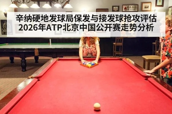 辛纳硬地发球局保发与接发球抢攻评估 2026年ATP北京中国公开赛走势分析（kaiyun）