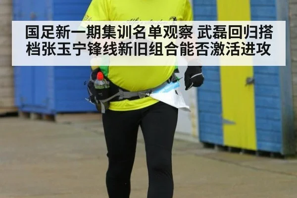 国足新一期集训名单观察 武磊回归搭档张玉宁锋线新旧组合能否激活进攻